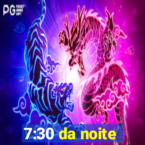 7:30 da noite